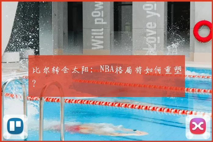 比尔转会太阳:NBA格局将如何重塑?