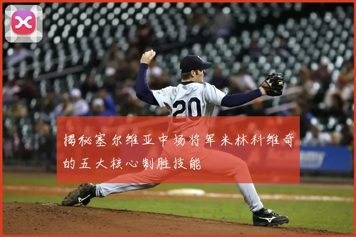 揭秘塞尔维亚中场将军米林科维奇的五大核心制胜技能