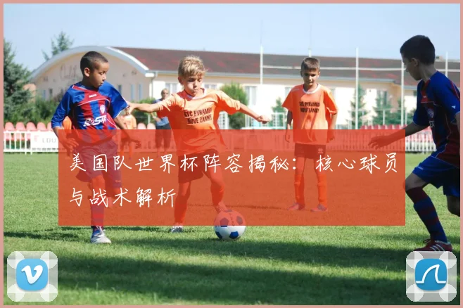 美国队世界杯阵容揭秘:核心球员与战术解析