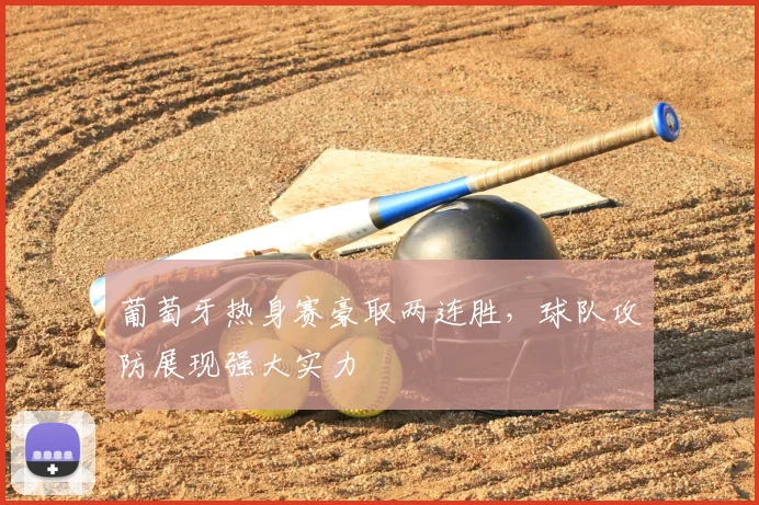葡萄牙热身赛豪取两连胜,球队攻防展现强大实力
