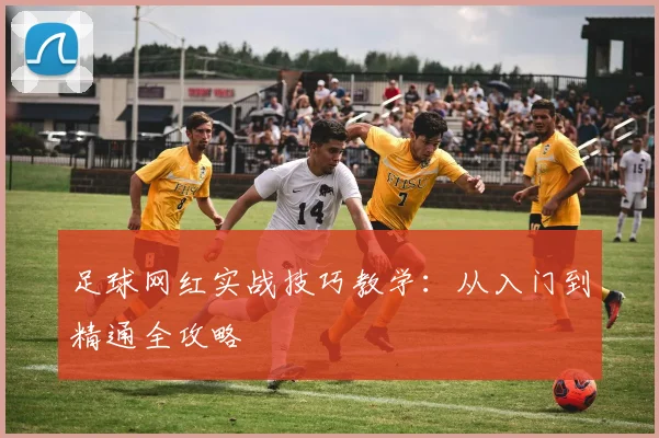 足球网红实战技巧教学:从入门到精通全攻略