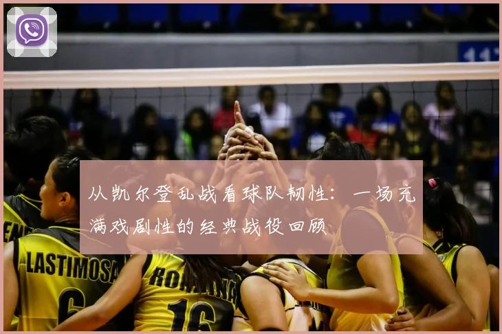 从凯尔登乱战看球队韧性:一场充满戏剧性的经典战役回顾