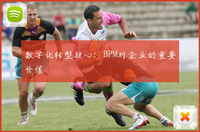 数字化转型核心:BPM对企业的重要价值