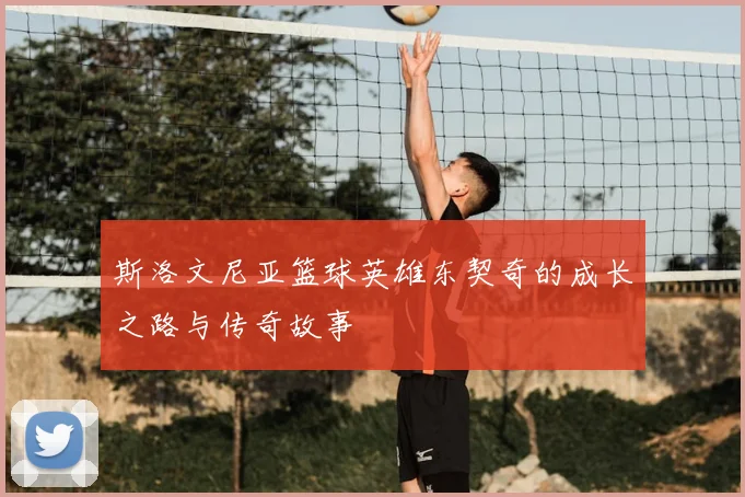 斯洛文尼亚篮球英雄东契奇的成长之路与传奇故事