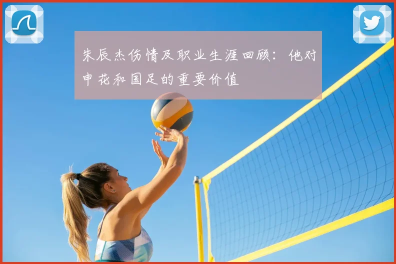 朱辰杰伤情及职业生涯回顾:他对申花和国足的重要价值
