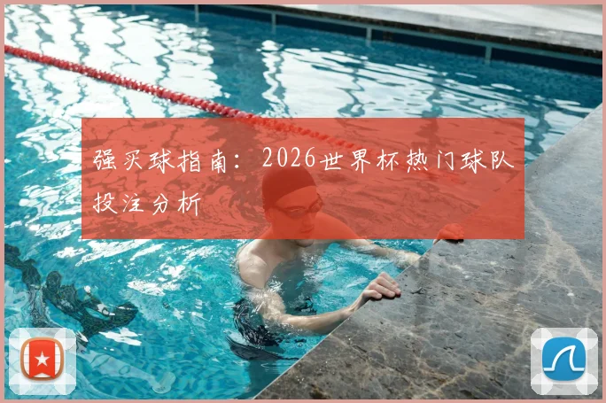 强买球指南:2026世界杯热门球队投注分析