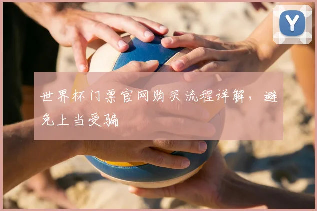 世界杯门票官网购买流程详解,避免上当受骗