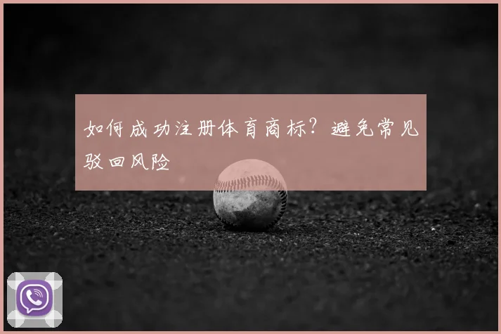 如何成功注册体育商标？避免常见驳回风险