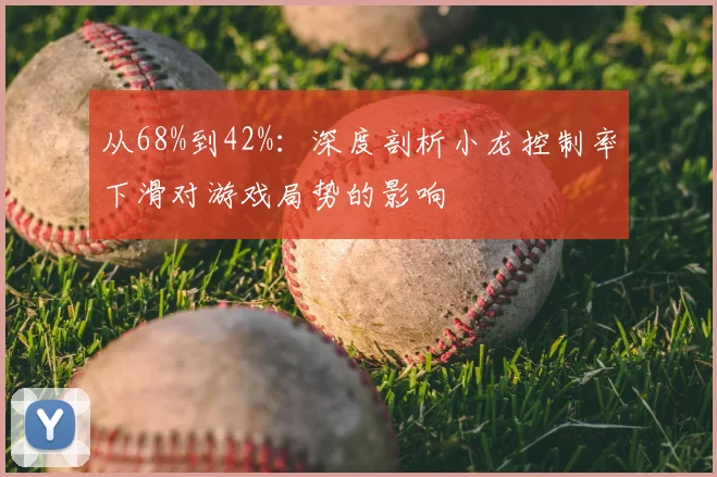 从68%到42%:深度剖析小龙控制率下滑对游戏局势的影响