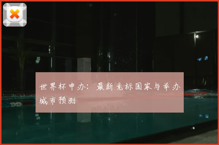 世界杯申办：最新竞标国家与举办城市预测